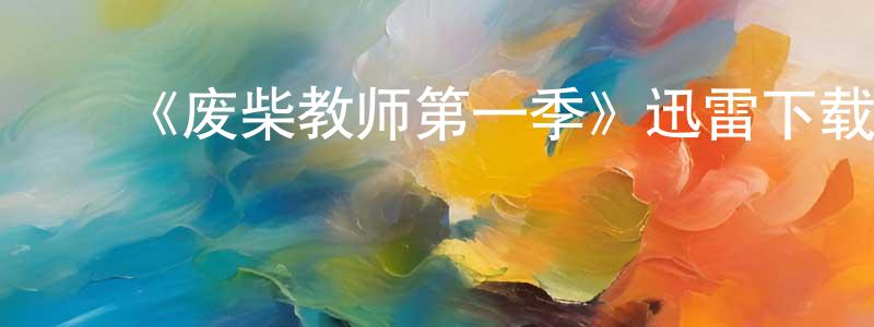 陈丽屏发布《废柴教师第一季》迅雷下载/在线观看-都市情感-美剧天堂